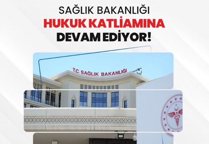 “Sağlık Bakanlığı hukuk katliamına devam ediyor”